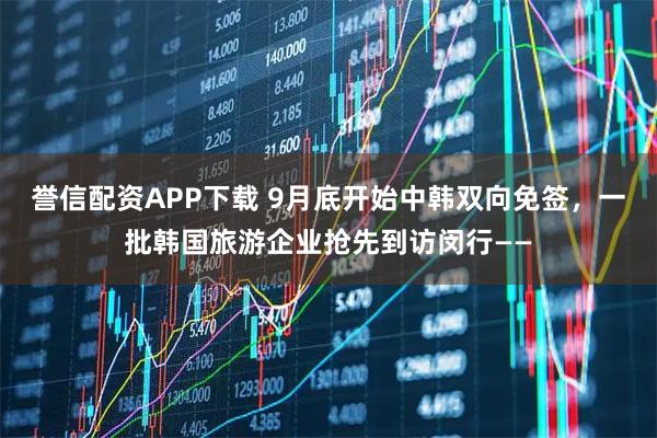 誉信配资APP下载 9月底开始中韩双向免签，一批韩国旅游企业抢先到访闵行——