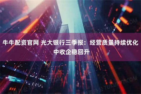 牛牛配资官网 光大银行三季报：经营质量持续优化 中收企稳回升