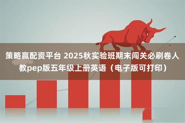 策略赢配资平台 2025秋实验班期末闯关必刷卷人教pep版五年级上册英语（电子版可打印）