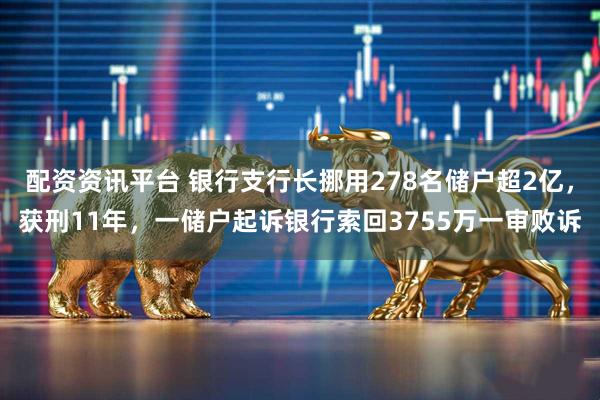 配资资讯平台 银行支行长挪用278名储户超2亿,获刑11年,一储户起诉银行索回3755万一审败诉