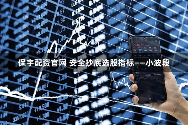 保宇配资官网 安全抄底选股指标——小波段