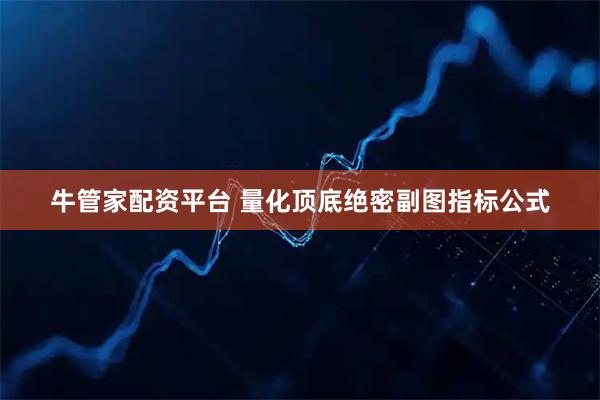 牛管家配资平台 量化顶底绝密副图指标公式