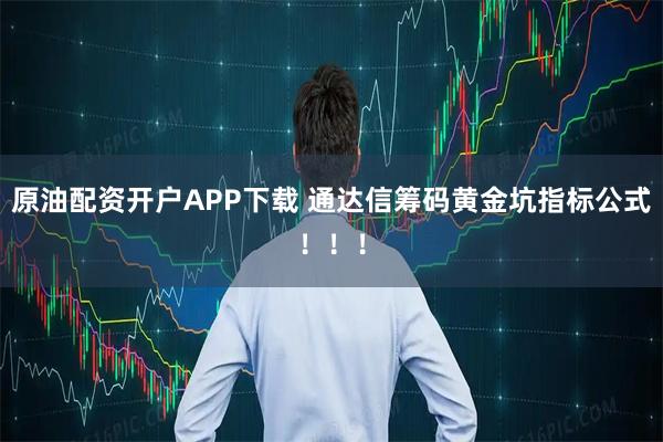 原油配资开户APP下载 通达信筹码黄金坑指标公式!!!