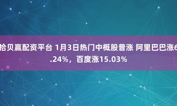 拾贝赢配资平台 1月3日热门中概股普涨 阿里巴巴涨6.24%，百度涨15.03%