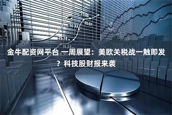 金牛配资网平台 一周展望：美欧关税战一触即发？科技股财报来袭
