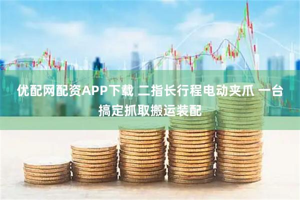 优配网配资APP下载 二指长行程电动夹爪 一台搞定抓取搬运装配