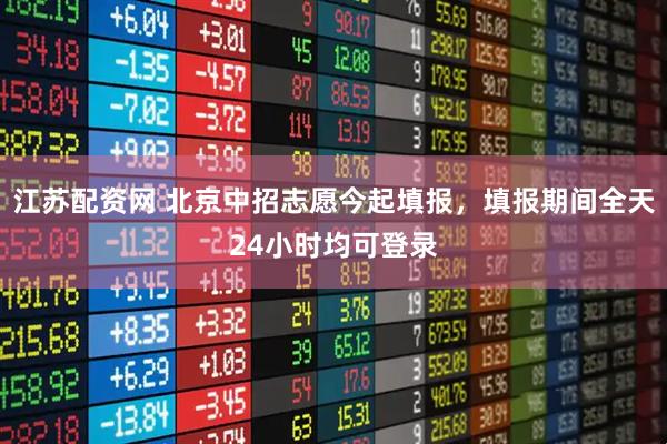 江苏配资网 北京中招志愿今起填报，填报期间全天24小时均可登录