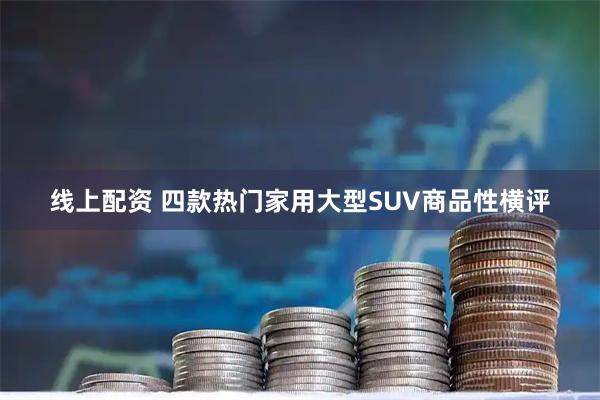 线上配资 四款热门家用大型SUV商品性横评